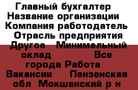 Главный бухгалтер › Название организации ­ Компания-работодатель › Отрасль предприятия ­ Другое › Минимальный оклад ­ 35 000 - Все города Работа » Вакансии   . Пензенская обл.,Мокшанский р-н